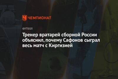 Тренер вратарей сборной России объяснил, почему Сафонов сыграл весь матч с Киргизией