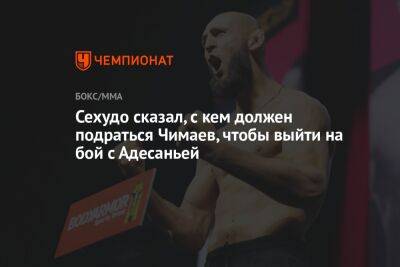 Сехудо сказал, с кем должен подраться Чимаев, чтобы выйти на бой с Адесаньей