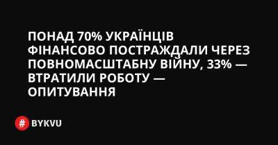 Понад 70% українців фінансово постраждали через повномасштабну війну, 33% — втратили роботу — опитування