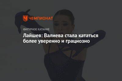 Камила Валиева - Ренат Лайшев - Лайшев: Валиева стала кататься более уверенно и грациозно - championat.com - Россия