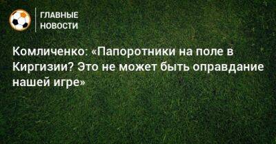 Комличенко: «Папоротники на поле в Киргизии? Это не может быть оправдание нашей игре»