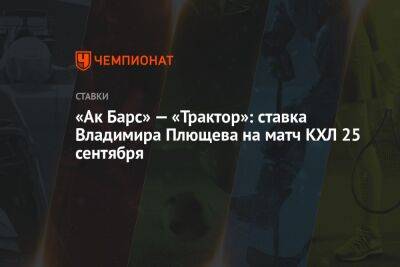 Владимир Плющев - Андрей Назаров - Олег Знарок - «Ак Барс» — «Трактор»: ставка Владимира Плющева на матч КХЛ 25 сентября - championat.com - Россия - Сан-Хосе - Прага