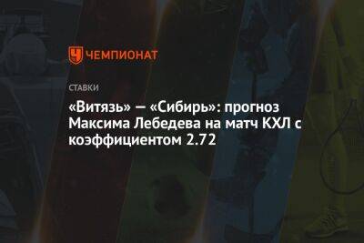«Витязь» — «Сибирь»: прогноз Максима Лебедева на матч КХЛ с коэффициентом 2.72