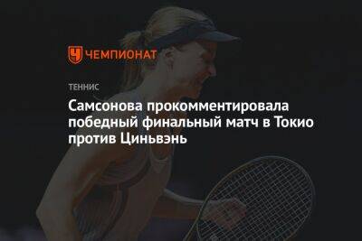 Cамсонова прокомментировала победный финальный матч в Токио против Циньвэнь
