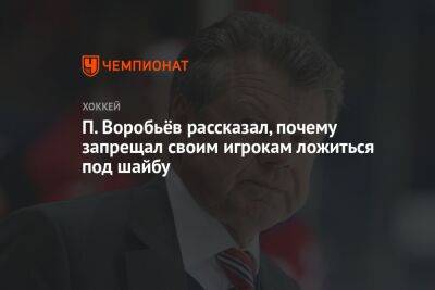 П. Воробьёв рассказал, почему запрещал своим игрокам ложиться под шайбу