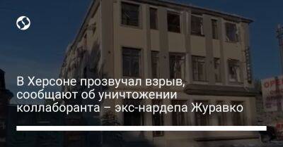 Алексей Журавко - Кирилл Стремоусов - В Херсоне прозвучал взрыв, сообщают об уничтожении коллаборанта – экс-нардепа Журавко - liga.net - Украина - Херсон