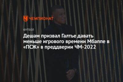 Дешам призвал Галтье давать меньше игрового времени Мбаппе в «ПСЖ» в преддверии ЧМ-2022