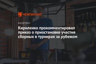 Кириленко прокомментировал приказ о приостановке участия сборных в турнирах за рубежом