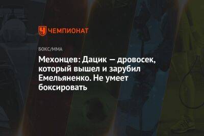 Мехонцев: Дацик — дровосек, который вышел и зарубил Емельяненко. Не умеет боксировать