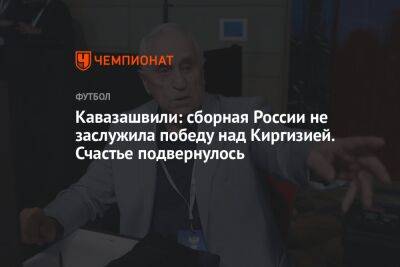 Кавазашвили: сборная России не заслужила победу над Киргизией. Счастье подвернулось