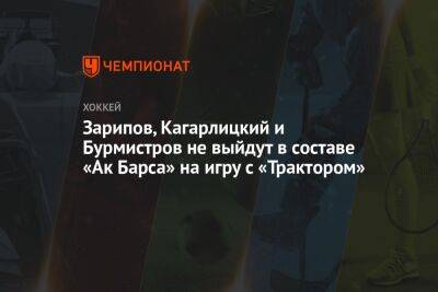 Зарипов, Кагарлицкий и Бурмистров не выйдут в составе «Ак Барса» на игру с «Трактором»