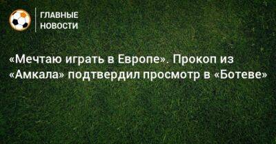 «Мечтаю играть в Европе». Прокоп из «Амкала» подтвердил просмотр в «Ботеве»