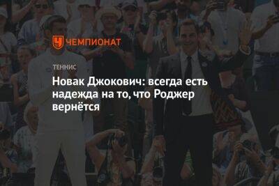 Новак Джокович: всегда есть надежда на то, что Роджер вернётся