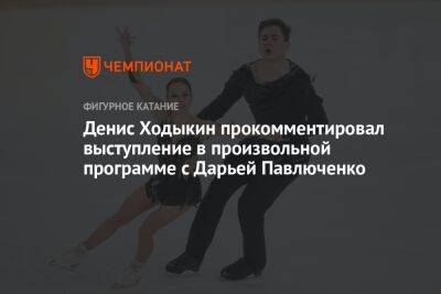 Денис Ходыкин прокомментировал выступление в произвольной программе с Дарьей Павлюченко