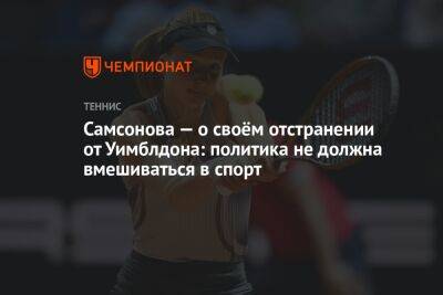Самсонова — о своём отстранении от Уимблдона: политика не должна вмешиваться в спорт