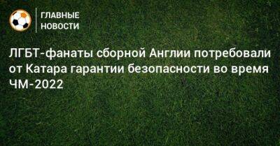 ЛГБТ-фанаты сборной Англии потребовали от Катара гарантии безопасности во время ЧМ-2022