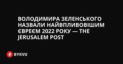 Володимира Зеленського назвали найвпливовішим євреєм 2022 року — The Jerusalem Post