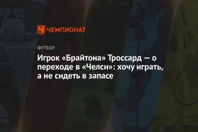 Игрок «Брайтона» Троссард — о переходе в «Челси»: хочу играть, а не сидеть в запасе