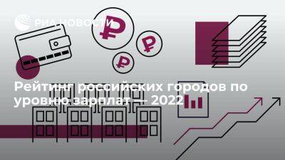 Рейтинг российских городов по уровню зарплат — 2022