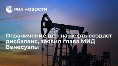 Глава МИД Венесуэлы: ограничения цен на российскую нефть ударят по тем, кто их ввел