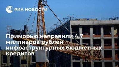 Приморскому краю направили 4,7 миллиарда рублей инфраструктурных бюджетных кредитов