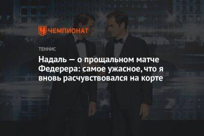 Надаль — о прощальном матче Федерера: самое ужасное, что я вновь расчувствовался на корте