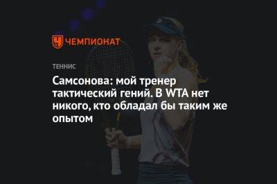 Самсонова: мой тренер тактический гений. В WTA нет никого, кто обладал бы таким же опытом