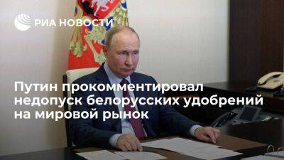 Президент Путин назвал недопуск белорусских удобрений на мировой рынок очень странным