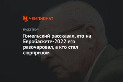 Гомельский рассказал, кто на Евробаскете-2022 его разочаровал, а кто стал сюрпризом