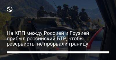 На КПП между Россией и Грузией прибыл российский БТР, чтобы резервисты не прорвали границу