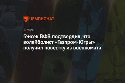 Генсек ВФВ подтвердил, что волейболист «Газпром-Югры» получил повестку из военкомата