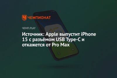 Источник: Apple выпустит iPhone 15 с разъёмом USB Type-C и откажется от Pro Max