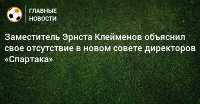 Заместитель Эрнста Клейменов объяснил свое отсутствие в новом совете директоров «Спартака»