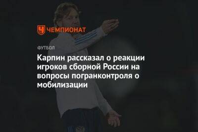 Карпин рассказал о реакции игроков сборной России на вопросы погранконтроля о мобилизации