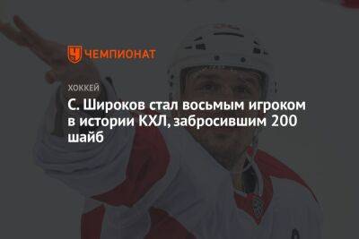 С. Широков стал восьмым игроком в истории КХЛ, забросившим 200 шайб