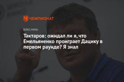 Тактаров: ожидал ли я, что Емельяненко проиграет Дацику в первом раунде? Я знал