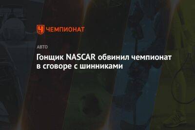 Гонщик NASCAR обвинил чемпионат в сговоре с шинниками