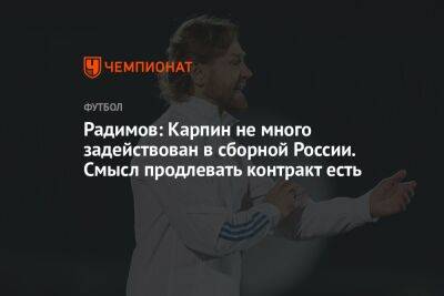 Радимов: Карпин не много задействован в сборной России. Смысл продлевать контракт есть