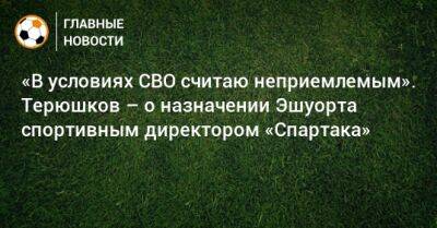 «В условиях СВО считаю неприемлемым». Терюшков – о назначении Эшуорта спортивным директором «Спартака»