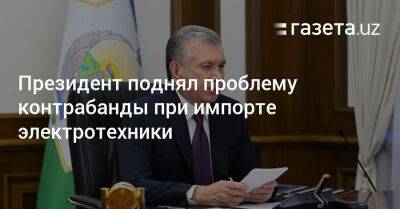 Президент поднял проблему контрабанды при импорте электротехники