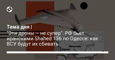 Тема дня | "Эти дроны – не супер". РФ бьет иранскими Shahed 136 по Одессе: как ВСУ будут их сбивать