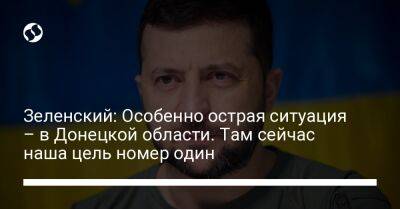 Зеленский: Особенно острая ситуация – в Донецкой области. Там сейчас наша цель номер один