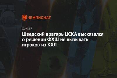 Шведский вратарь ЦСКА высказался о решении ФХШ не вызывать игроков из КХЛ
