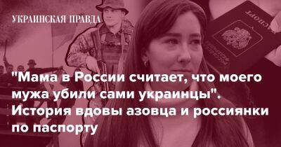 "Мама в России считает, что моего мужа убили сами украинцы". История вдовы азовца и россиянки по паспорту