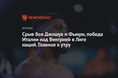 Срыв боя Джошуа и Фьюри, победа Италии над Венгрией в Лиге наций. Главное к утру