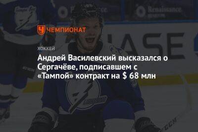 Андрей Василевский высказался о Сергачёве, подписавшем с «Тампой» контракт на $ 68 млн