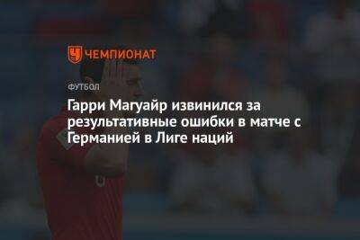 Гарри Магуайр извинился за результативные ошибки в матче с Германией в Лиге наций