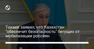 Касым-Жомарт Токаев - Токаев заявил, что Казахстан "обеспечит безопасность" бегущих от мобилизации россиян - liga.net - Россия - Украина - Казахстан - Туркестан