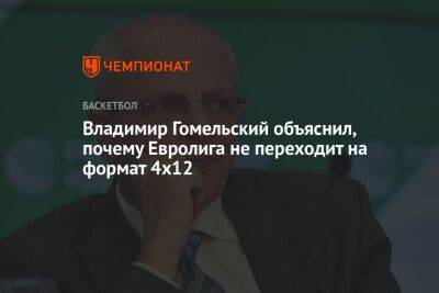 Владимир Гомельский объяснил, почему Евролига не переходит на формат «4х12»