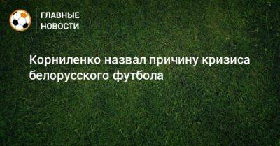 Корниленко назвал причину кризиса белорусского футбола